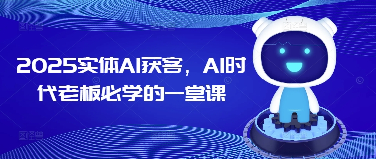 2025实体AI获客，AI时代老板必学的一堂课-800资源网