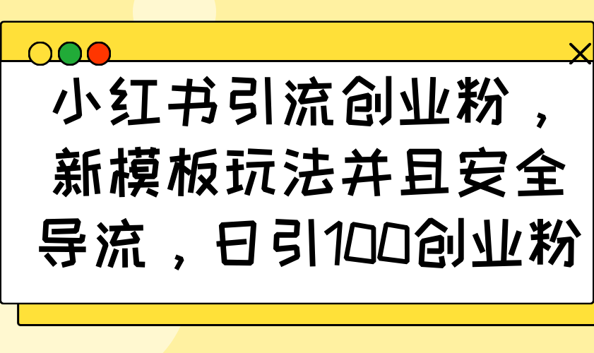 小红书引流创业粉，新模板玩法并且安全导流，日引100创业粉-800资源网