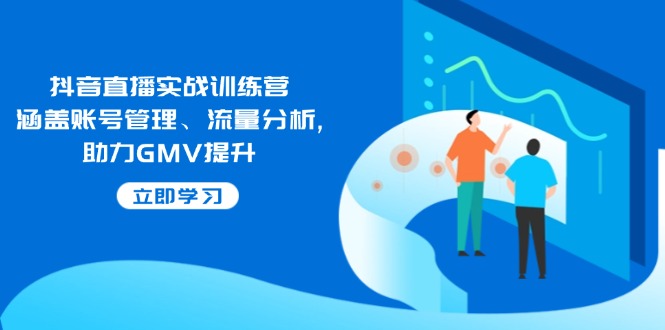 抖音直播实战训练营：涵盖账号管理、流量分析, 助力GMV提升-800资源网