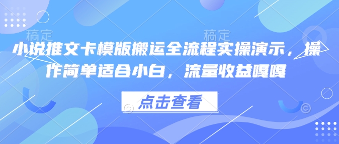 小说推文卡模版搬运全流程实操演示，操作简单适合小白，流量收益嘎嘎-800资源网