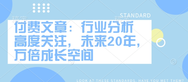 付费文章：行业分析 高度关注，未来20年，万倍成长空间-800资源网
