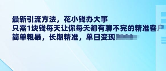最新引流方法，花小钱办大事，只需1块钱每天让你每天都有聊不完的精准客户 简单粗暴，长期精准-800资源网
