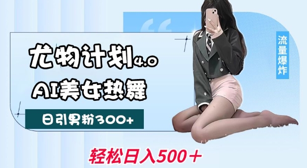 尤物计划4.0，AI美女热舞引爆流量，不限流不封号，轻松月入1W+-800资源网