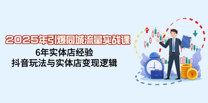 2025年引爆同城流量实战课，6年实体店经验，抖音玩法与实体店变现逻辑-800资源网