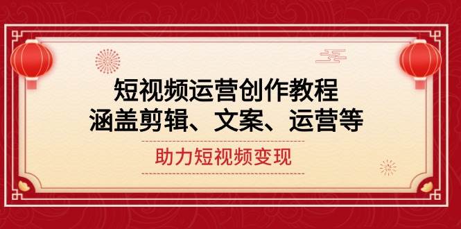 短视频运营创作教程，涵盖剪辑、文案、运营等，助力短视频变现-800资源网