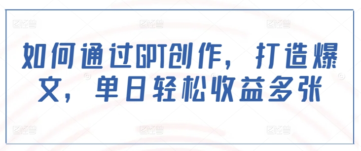 如何通过GPT创作，打造爆文，单日轻松收益多张-800资源网