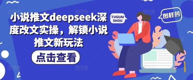 小说推文deepseek深度改文实操，解锁小说推文新玩法-800资源网