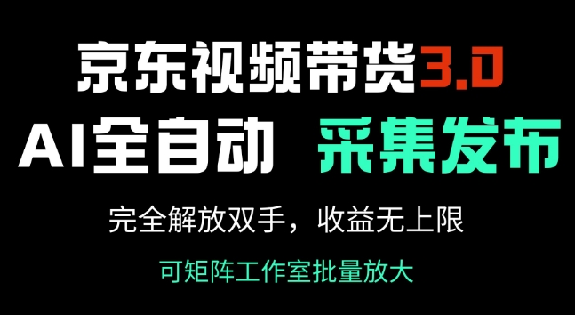 京东视频带货3.0，Ai全自动采集+自动发布，完全解放双手，收入无上限-800资源网