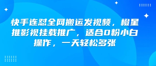 快手连怼全网搬运发视频，橙星推影视挂载推广，适合0粉小白操作，一天轻松多张-800资源网