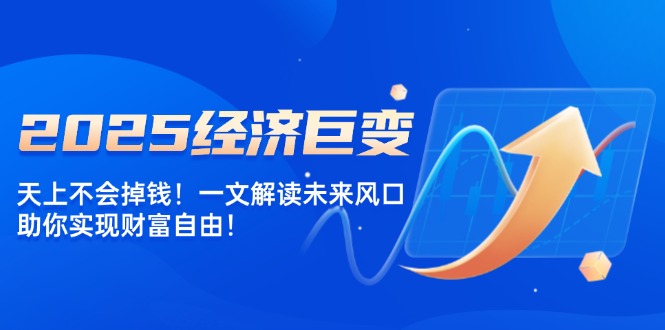 2025经济巨变，天上不会掉钱！一文解读未来风口，助你实现财富自由！-800资源网