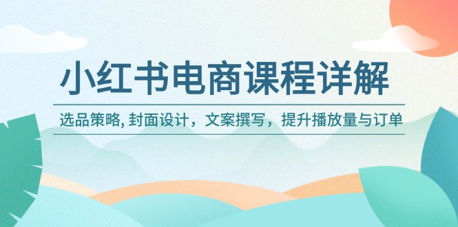 小红书电商课程详解：选品策略, 封面设计，文案撰写，提升播放量与订单-800资源网