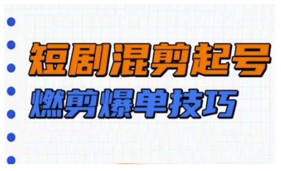 短剧实操教学，短剧混剪起号燃剪爆单技巧-800资源网
