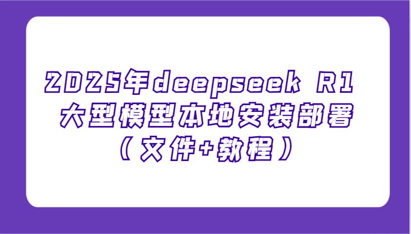 2025年deepseek R1 大型模型本地安装部署（文件+教程），新手也能快速上手！-800资源网