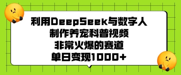 利用DeepSeek与数字人制作养宠科普视频，非常火爆的赛道，单日变现多张-800资源网