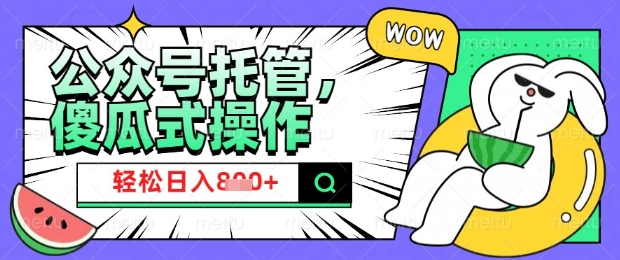 2025微信公众号托管计划，小白宝妈轻松日入8张-800资源网