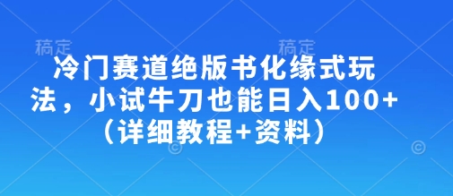 冷门赛道绝版书化缘式玩法，小试牛刀也能日入100+（详细教程+资料）-800资源网
