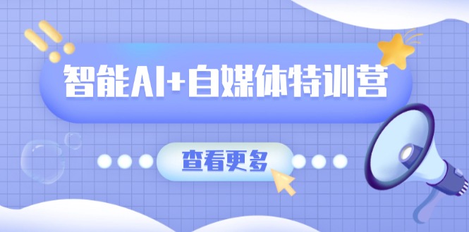 智能AI+自媒体特训营：涵盖文本创作、图像创作、视频创作和职场办公几大类-800资源网