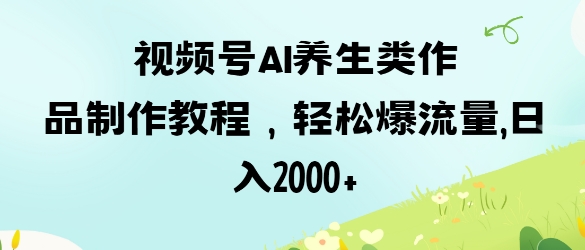 视频号ai养生类作品制作教程，轻松爆流量，日入数张-800资源网
