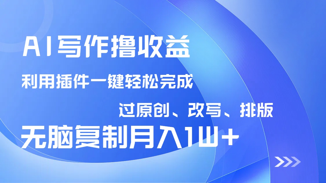 AI写作撸收益，利用插件改写排版100%过原创，小白无脑复制粘贴月入10000+-800资源网