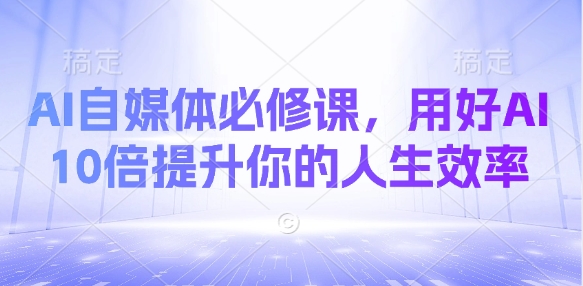 AI自媒体必修课，用好AI 10倍提升你的人生效率-800资源网