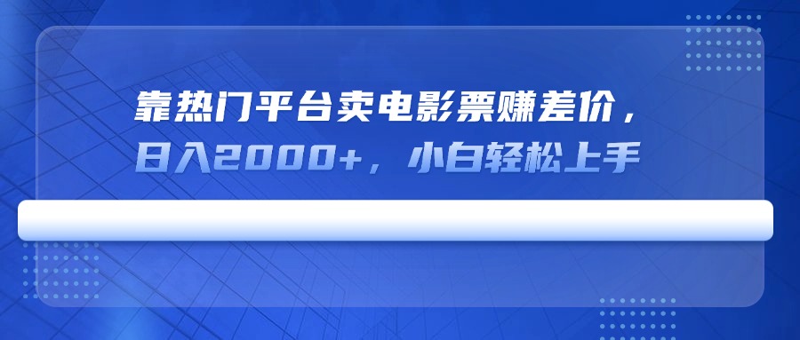 靠热门平台卖电影票赚差价，日入2000+，小白轻松上手-800资源网