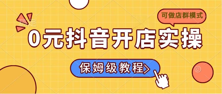 0元抖音开店实操，保姆级教程适合小白（可做店群模式）-800资源网