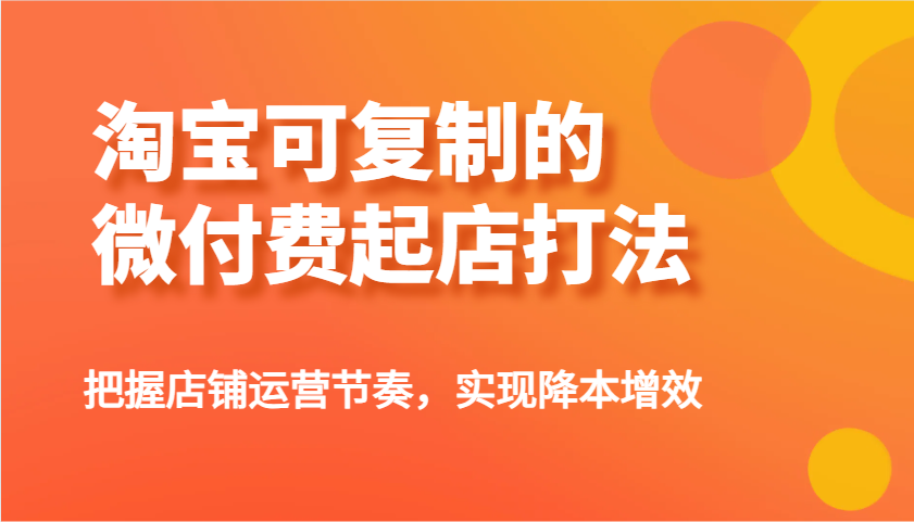 淘宝可复制的微付费起店打法，把握店铺运营节奏，实现降本增效！-800资源网