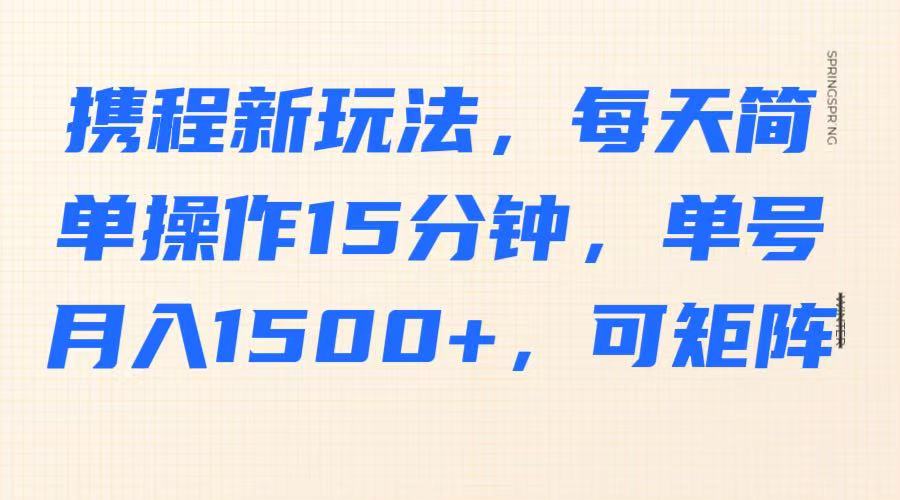 携程新玩法，每天简单操作15分钟，单号月入1500+，可矩阵-800资源网