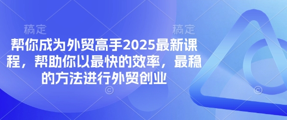 帮你成为外贸高手2025最新课程，帮助你以最快的效率，最稳的方法进行外贸创业-800资源网