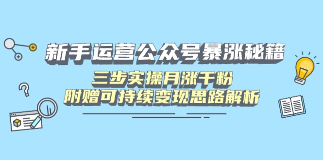 新手运营公众号暴涨秘籍，三步实操月涨千粉，附赠可持续变现思路解析-800资源网