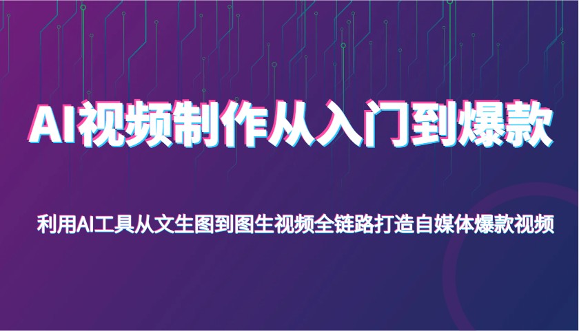 AI视频制作从入门到爆款，利用AI工具从文生图到图生视频，全链路打造自媒体爆款视频-800资源网