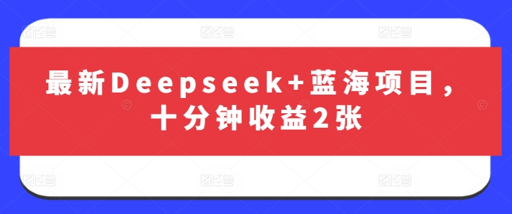 最新Deepseek+蓝海项目，十分钟收益2张-800资源网