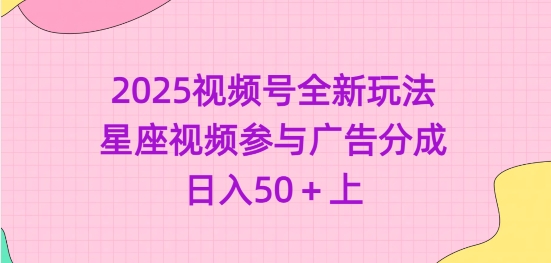 2025视频号全新玩法-星座视频参与广告分成，日入50+上-800资源网