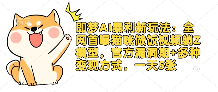 即梦AI暴利新玩法：全网首曝猫咪做饭视频躺Z模型，官方漏洞期+多种变现方式，一天5张-800资源网