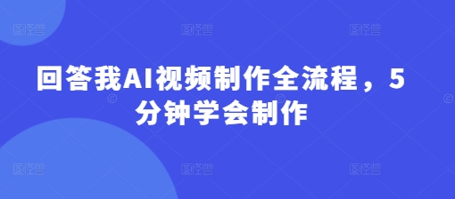 回答我AI视频制作全流程，5分钟学会制作-800资源网