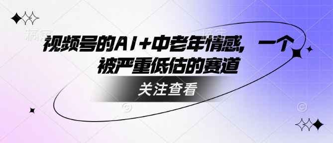 视频号的AI+中老年情感，一个被严重低估的赛道-800资源网