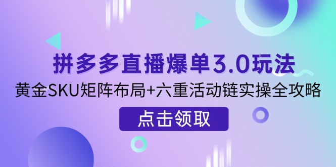 拼多多直播爆单3.0玩法解析，黄金SKU矩阵布局+六重活动链实操全攻略-800资源网