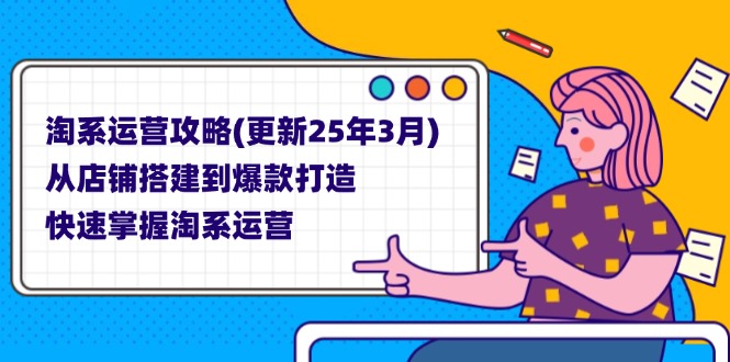淘系运营攻略(更新25年3月) 从店铺搭建到爆款打造，快速掌握淘系运营-800资源网