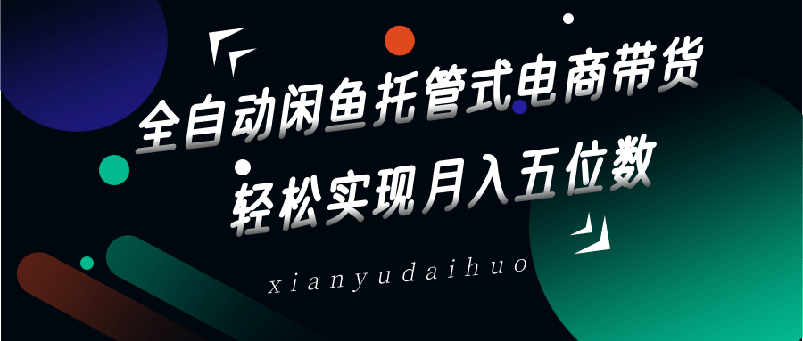 全自动闲鱼托管式电商带货，一部手机和一个闲鱼号就可以开干，轻松实现月入五位数-800资源网
