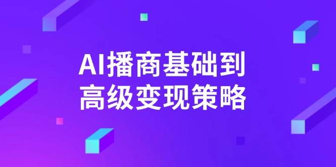 AI播商基础到高级变现策略。通过详细拆解和讲解，实现商业变现。-800资源网