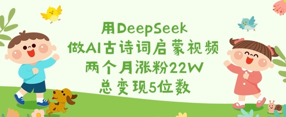 用DeepSeek做AI古诗词启蒙视频，两个月涨粉22W，总变现5位数-800资源网