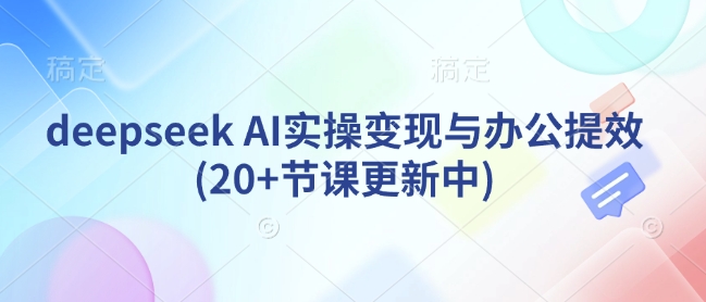deepseek AI实操变现与办公提效(20+节课更新中)-800资源网
