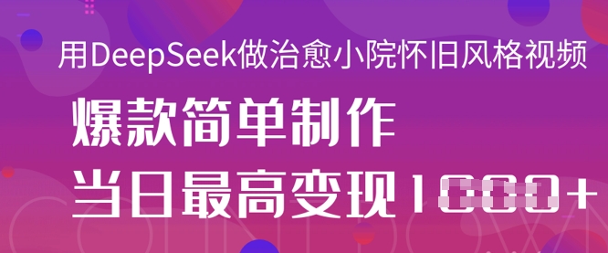 用DeepSeek做治愈小院怀旧风格视频，爆款轻松制作，当日最高变现1k-800资源网