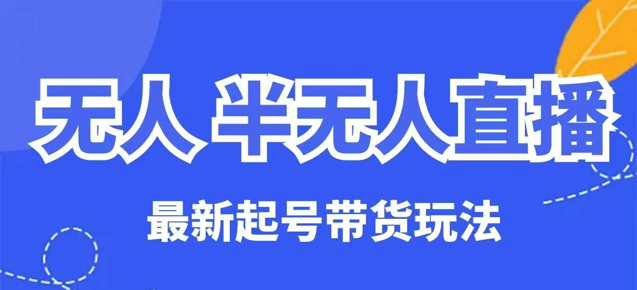 无人半无人直播最新起号带货玩法，全是干货（保姆级教程）-800资源网