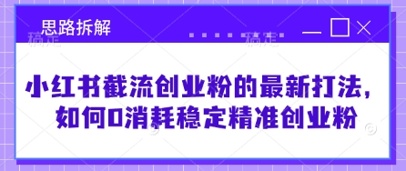 小红书截流创业粉的最新打法，如何0消耗稳定精准创业粉【思路拆解】-800资源网