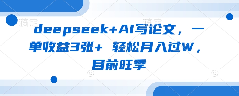 deepseek+AI写论文，一单收益3张+ 轻松月入过W，目前旺季-800资源网