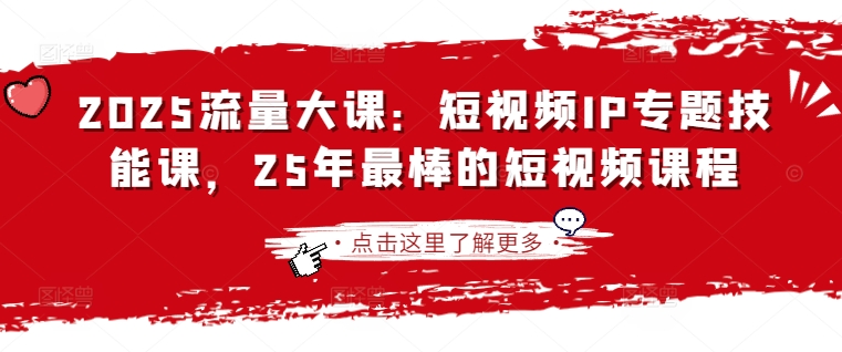 2025流量大课：短视频IP专题技能课，25年最棒的短视频课程-800资源网