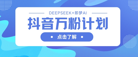 抖音万粉计划，利用DeepSeek+即梦AI生成视频，快速涨到万粉-800资源网