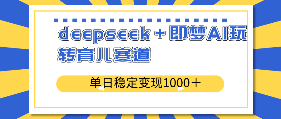 deepseek＋即梦AI玩转育儿赛道，单日稳定变现1000＋育儿赛道-800资源网