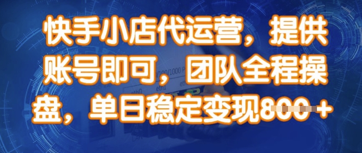 快手小店代运营，提供账号即可，团队全程操盘，单日稳定变现8张-800资源网